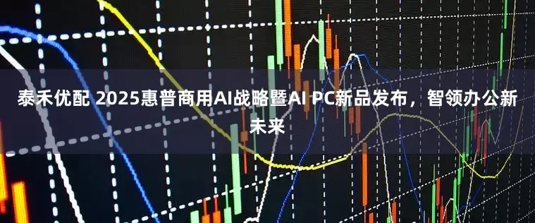 泰禾优配 2025惠普商用AI战略暨AI PC新品发布，智领办公新未来