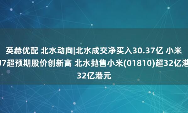 英赫优配 北水动向|北水成交净买入30.37亿 小米YU7超预期股价创新高 北水抛售小米(01810)超32亿港元
