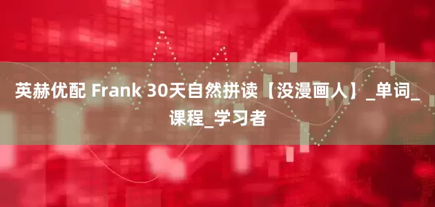 英赫优配 Frank 30天自然拼读【没漫画人】_单词_课程_学习者