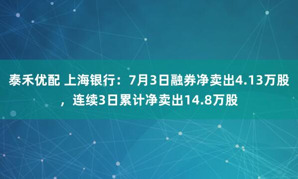 泰禾优配 上海银行：7月3日融券净卖出4.13万股，连续3日累计净卖出14.8万股