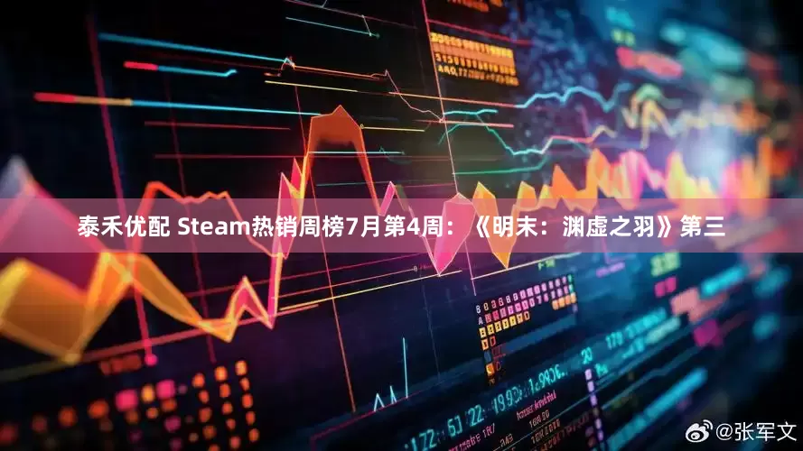 泰禾优配 Steam热销周榜7月第4周：《明末：渊虚之羽》第三