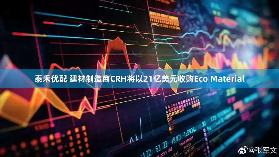 泰禾优配 建材制造商CRH将以21亿美元收购Eco Material