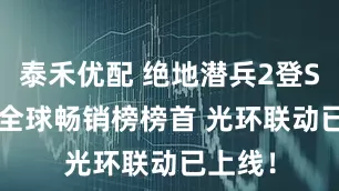 泰禾优配 绝地潜兵2登Steam全球畅销榜榜首 光环联动已上线！
