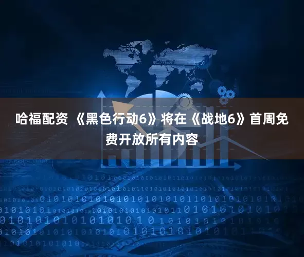 哈福配资 《黑色行动6》将在《战地6》首周免费开放所有内容