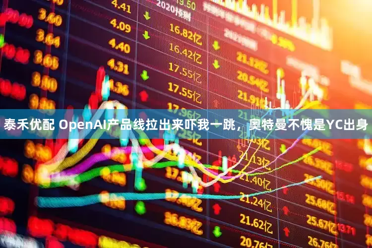 泰禾优配 OpenAI产品线拉出来吓我一跳，奥特曼不愧是YC出身