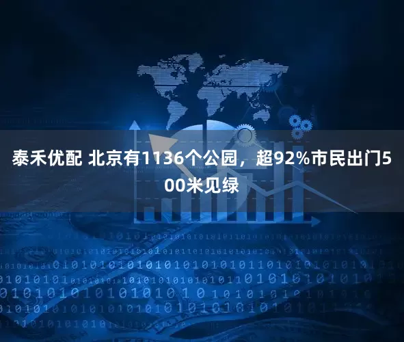 泰禾优配 北京有1136个公园，超92%市民出门500米见绿