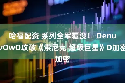 哈福配资 系列全军覆没！ DenuvOwO攻破《索尼克 超级巨星》D加密