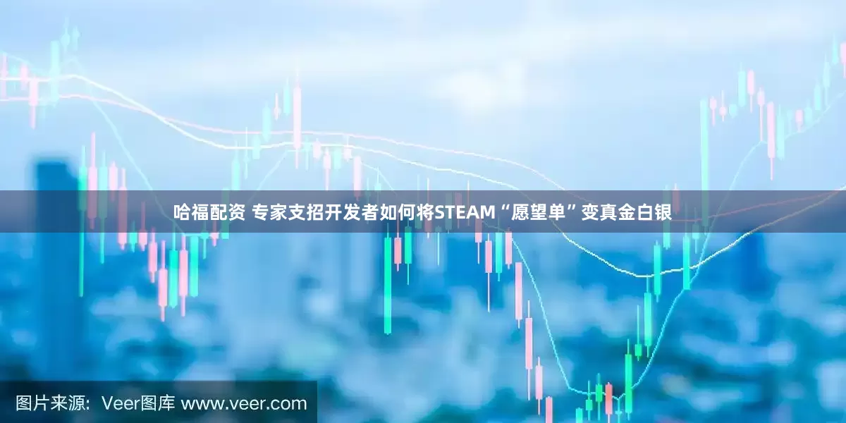 哈福配资 专家支招开发者如何将STEAM“愿望单”变真金白银