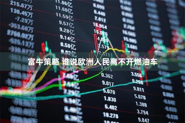 富牛策略 谁说欧洲人民离不开燃油车