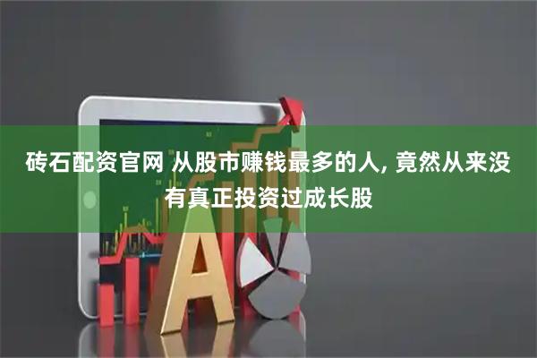 砖石配资官网 从股市赚钱最多的人, 竟然从来没有真正投资过成长股