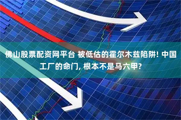 佛山股票配资网平台 被低估的霍尔木兹陷阱! 中国工厂的命门, 根本不是马六甲?