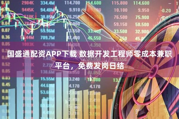 国盛通配资APP下载 数据开发工程师零成本兼职平台，免费发岗日结